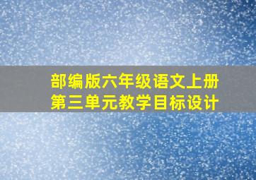 部编版六年级语文上册第三单元教学目标设计