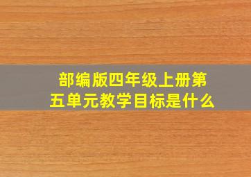 部编版四年级上册第五单元教学目标是什么