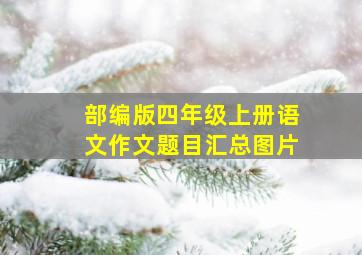 部编版四年级上册语文作文题目汇总图片