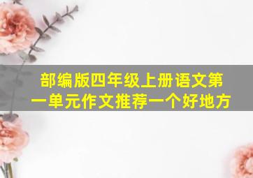 部编版四年级上册语文第一单元作文推荐一个好地方