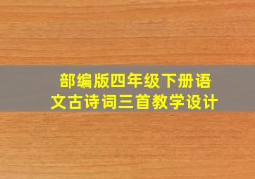 部编版四年级下册语文古诗词三首教学设计