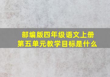 部编版四年级语文上册第五单元教学目标是什么