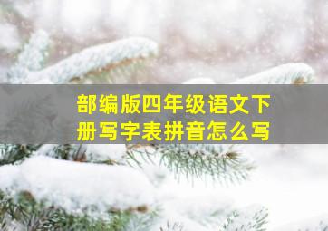 部编版四年级语文下册写字表拼音怎么写