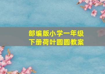 部编版小学一年级下册荷叶圆圆教案