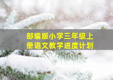 部编版小学三年级上册语文教学进度计划