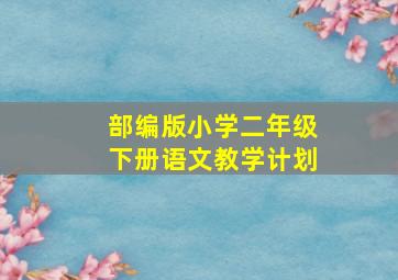 部编版小学二年级下册语文教学计划