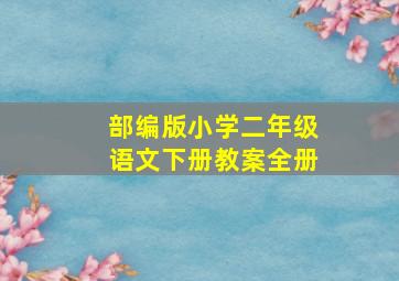 部编版小学二年级语文下册教案全册