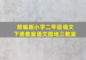 部编版小学二年级语文下册教案语文园地三教案