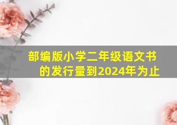 部编版小学二年级语文书的发行量到2024年为止