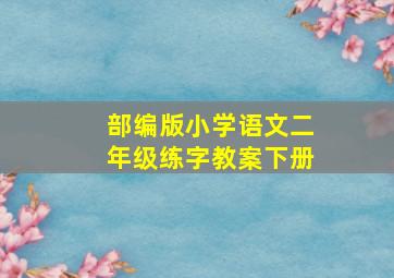 部编版小学语文二年级练字教案下册