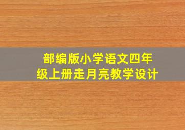 部编版小学语文四年级上册走月亮教学设计