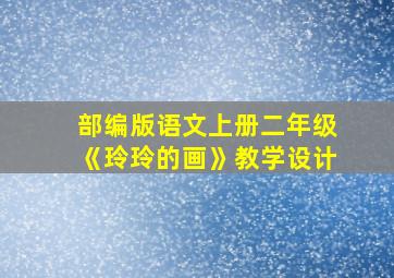 部编版语文上册二年级《玲玲的画》教学设计