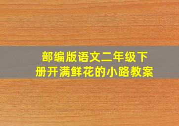 部编版语文二年级下册开满鲜花的小路教案