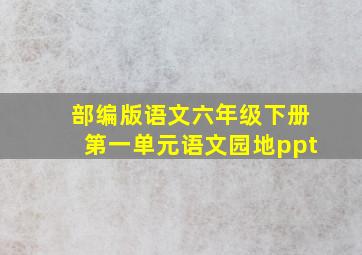 部编版语文六年级下册第一单元语文园地ppt