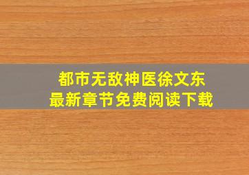 都市无敌神医徐文东最新章节免费阅读下载