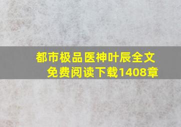 都市极品医神叶辰全文免费阅读下载1408章