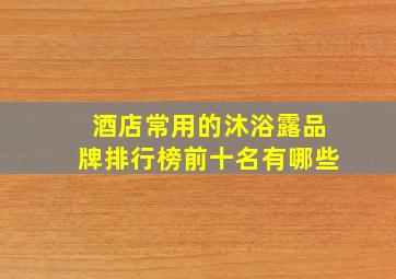 酒店常用的沐浴露品牌排行榜前十名有哪些