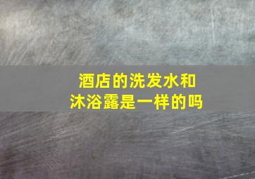 酒店的洗发水和沐浴露是一样的吗