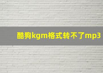 酷狗kgm格式转不了mp3