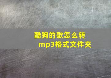 酷狗的歌怎么转mp3格式文件夹