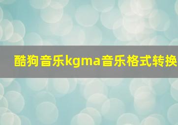 酷狗音乐kgma音乐格式转换