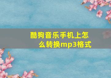 酷狗音乐手机上怎么转换mp3格式