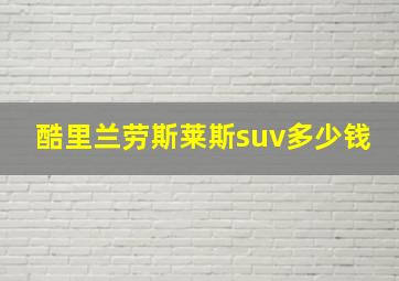 酷里兰劳斯莱斯suv多少钱