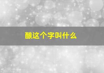 酿这个字叫什么