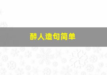 醉人造句简单