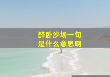 醉卧沙场一句是什么意思啊