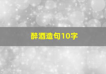 醉酒造句10字