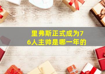 里弗斯正式成为76人主帅是哪一年的