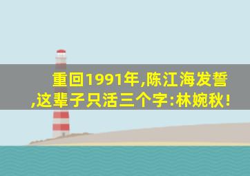 重回1991年,陈江海发誓,这辈子只活三个字:林婉秋!