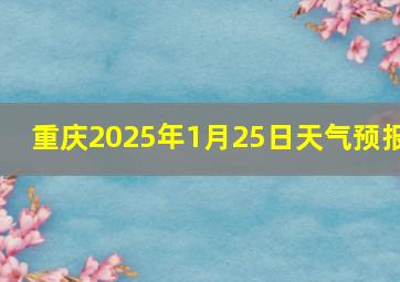 重庆2025年1月25日天气预报