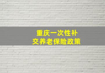 重庆一次性补交养老保险政策