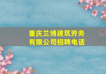 重庆兰博建筑劳务有限公司招聘电话