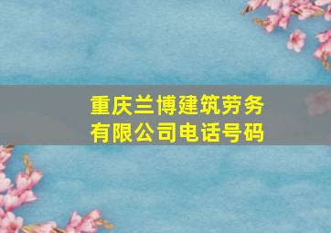 重庆兰博建筑劳务有限公司电话号码