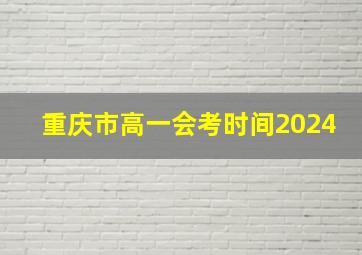 重庆市高一会考时间2024