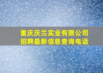 重庆庆兰实业有限公司招聘最新信息查询电话