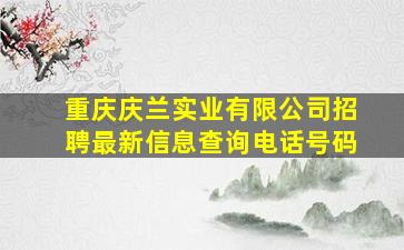 重庆庆兰实业有限公司招聘最新信息查询电话号码