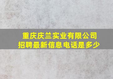 重庆庆兰实业有限公司招聘最新信息电话是多少