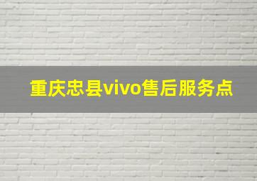 重庆忠县vivo售后服务点