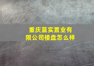 重庆蓝实置业有限公司楼盘怎么样