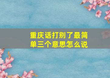 重庆话打别了最简单三个意思怎么说