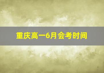 重庆高一6月会考时间