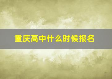 重庆高中什么时候报名