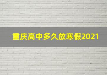 重庆高中多久放寒假2021