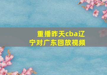 重播昨天cba辽宁对广东回放视频