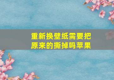 重新换壁纸需要把原来的撕掉吗苹果