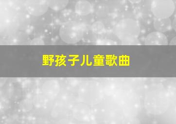 野孩子儿童歌曲